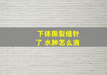 下体撕裂缝针了 水肿怎么消